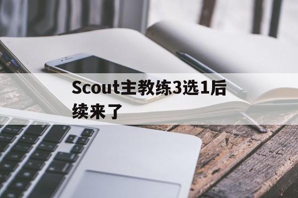 Scout主教练3选1后续来了的简单介绍|JDB电子体育电脑版